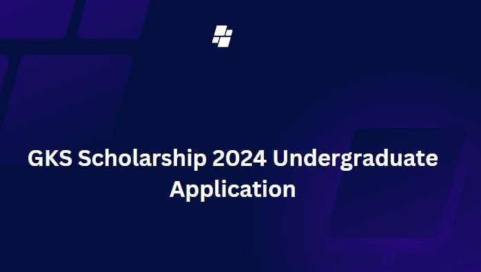 GKS Scholarship 2024 Undergraduate Application